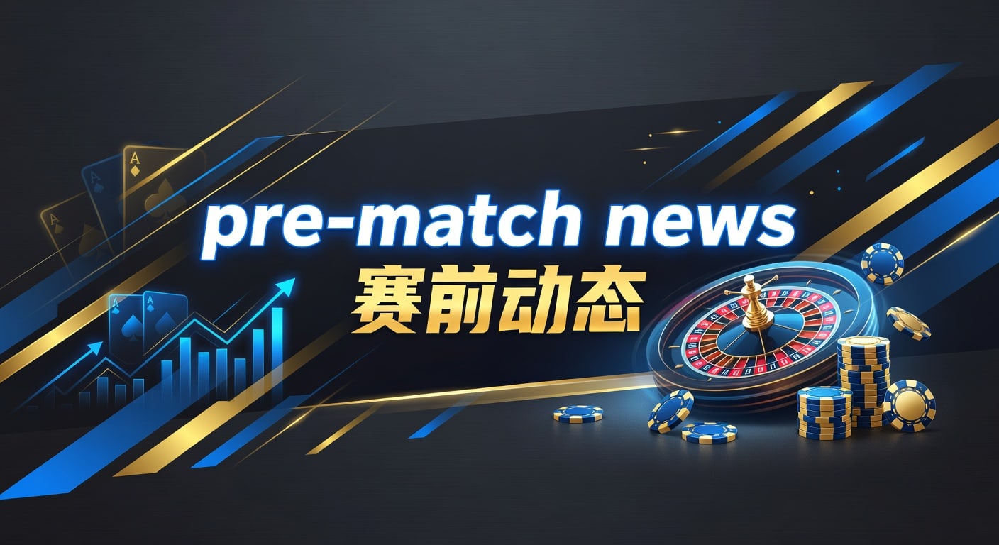 pre-match news 赛前动态｜明陞M88平台实战观察